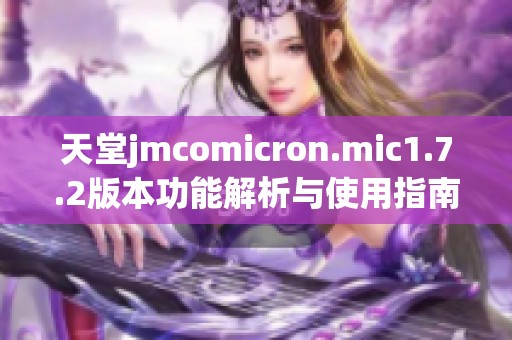 天堂jmcomicron.mic1.7.2版本功能解析与使用指南