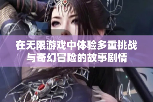 在无限游戏中体验多重挑战与奇幻冒险的故事剧情