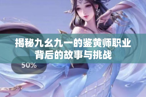 揭秘九幺九一的鉴黄师职业背后的故事与挑战