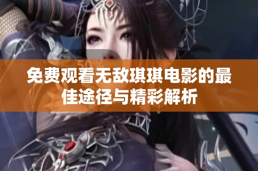 免费观看无敌琪琪电影的最佳途径与精彩解析