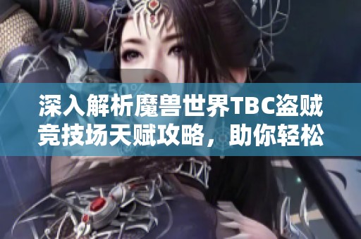 深入解析魔兽世界TBC盗贼竞技场天赋攻略，助你轻松制霸对局!