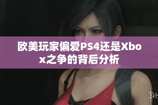 欧美玩家偏爱PS4还是Xbox之争的背后分析