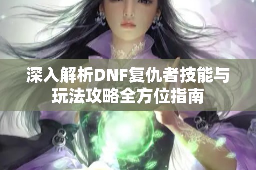 深入解析DNF复仇者技能与玩法攻略全方位指南