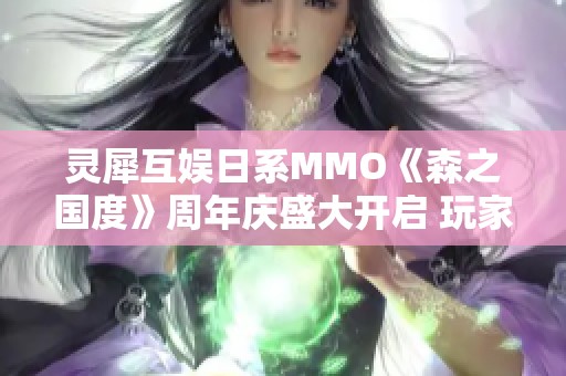 灵犀互娱日系MMO《森之国度》周年庆盛大开启 玩家福利与玩法同步升级