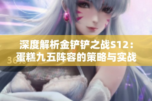 深度解析金铲铲之战S12：蛋糕九五阵容的策略与实战技巧