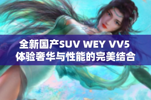 全新国产SUV WEY VV5 体验奢华与性能的完美结合