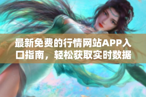 最新免费的行情网站APP入口指南，轻松获取实时数据