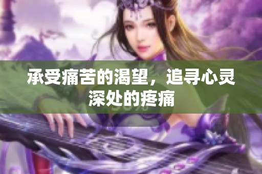 承受痛苦的渴望，追寻心灵深处的疼痛