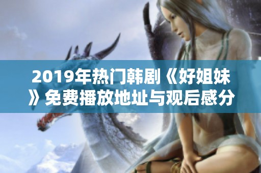 2019年热门韩剧《好姐妹》免费播放地址与观后感分享