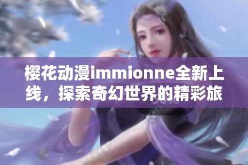 樱花动漫immionne全新上线，探索奇幻世界的精彩旅程