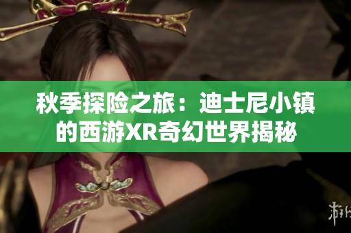 秋季探险之旅：迪士尼小镇的西游XR奇幻世界揭秘