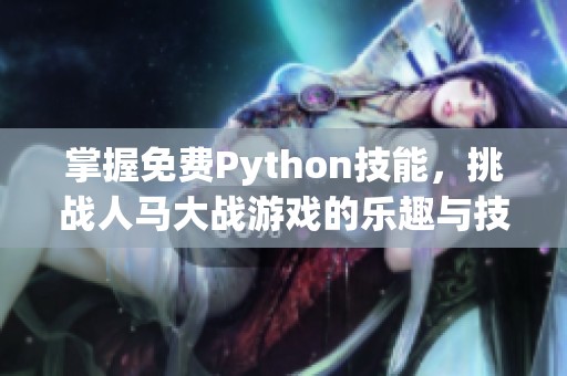 掌握免费Python技能，挑战人马大战游戏的乐趣与技巧