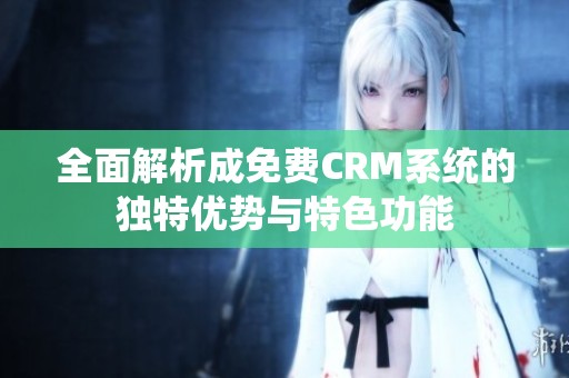 全面解析成免费CRM系统的独特优势与特色功能