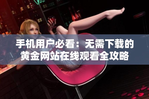 手机用户必看：无需下载的黄金网站在线观看全攻略