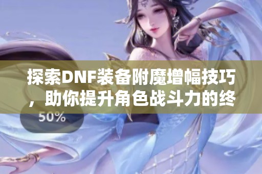 探索DNF装备附魔增幅技巧，助你提升角色战斗力的终极秘密武器