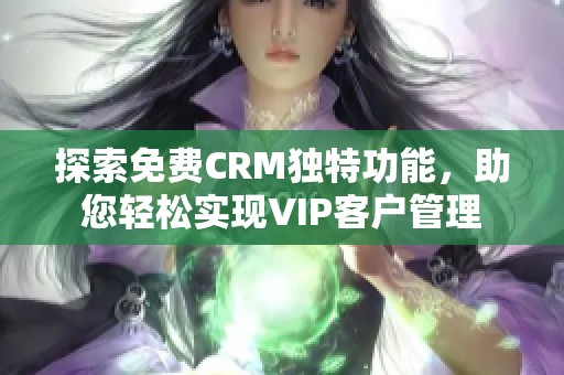 探索免费CRM独特功能，助您轻松实现VIP客户管理