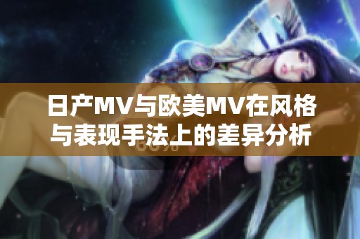 日产MV与欧美MV在风格与表现手法上的差异分析