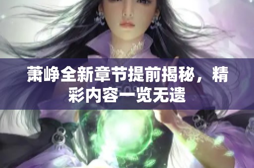 萧峥全新章节提前揭秘，精彩内容一览无遗