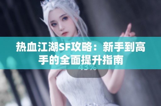 热血江湖SF攻略：新手到高手的全面提升指南