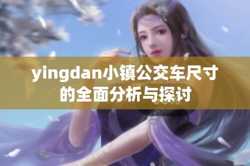yingdan小镇公交车尺寸的全面分析与探讨