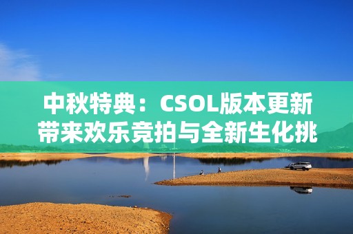 中秋特典：CSOL版本更新带来欢乐竞拍与全新生化挑战