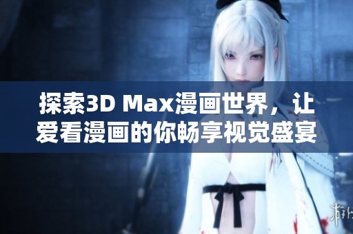 探索3D Max漫画世界，让爱看漫画的你畅享视觉盛宴！