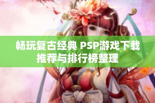 畅玩复古经典 PSP游戏下载推荐与排行榜整理