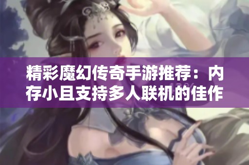 精彩魔幻传奇手游推荐：内存小且支持多人联机的佳作