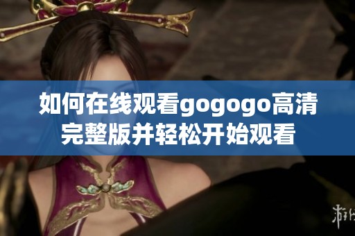 如何在线观看gogogo高清完整版并轻松开始观看