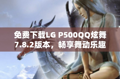 免费下载LG P500QQ炫舞7.8.2版本，畅享舞动乐趣