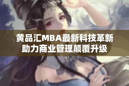 黄品汇MBA最新科技革新助力商业管理颠覆升级