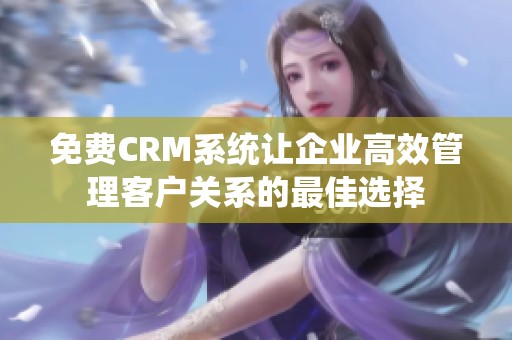 免费CRM系统让企业高效管理客户关系的最佳选择