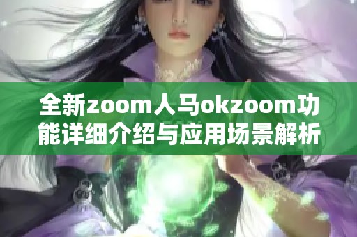 全新zoom人马okzoom功能详细介绍与应用场景解析