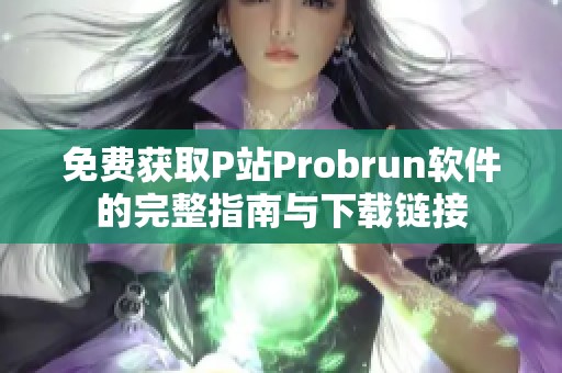 免费获取P站Probrun软件的完整指南与下载链接