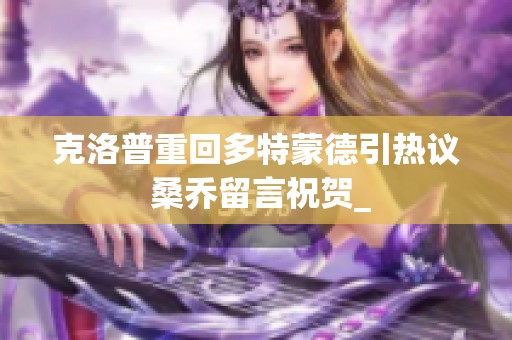 克洛普重回多特蒙德引热议 桑乔留言祝贺_