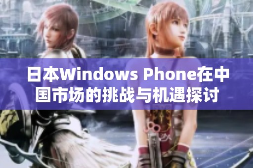 日本Windows Phone在中国市场的挑战与机遇探讨
