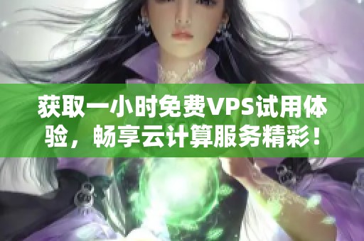 获取一小时免费VPS试用体验，畅享云计算服务精彩！