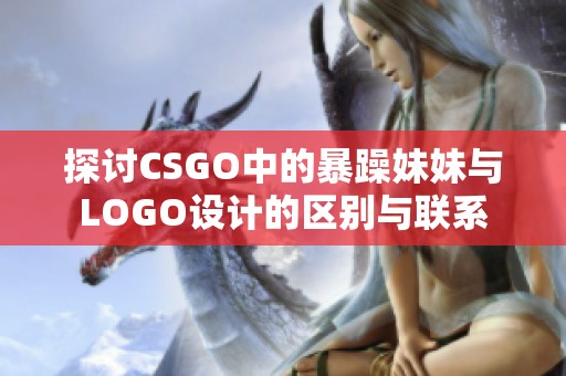 探讨CSGO中的暴躁妹妹与LOGO设计的区别与联系