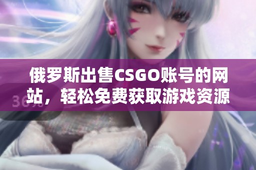 俄罗斯出售CSGO账号的网站，轻松免费获取游戏资源