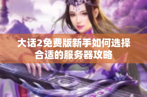 大话2免费版新手如何选择合适的服务器攻略