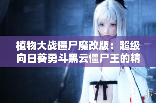 植物大战僵尸魔改版：超级向日葵勇斗黑云僵尸王的精彩对决
