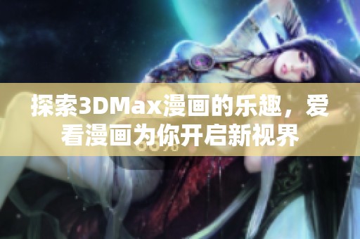 探索3DMax漫画的乐趣，爱看漫画为你开启新视界
