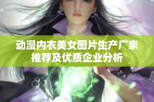 动漫内衣美女图片生产厂家推荐及优质企业分析