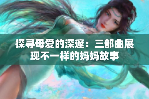 探寻母爱的深邃：三部曲展现不一样的妈妈故事