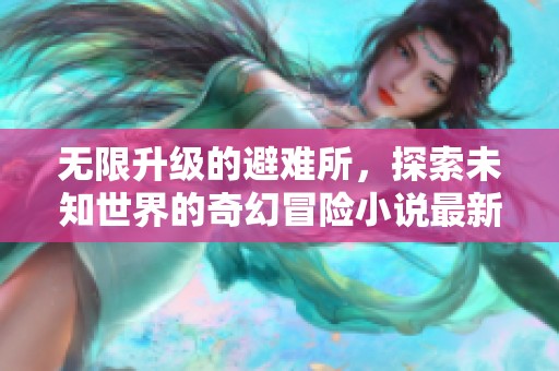 无限升级的避难所，探索未知世界的奇幻冒险小说最新章节在线阅读