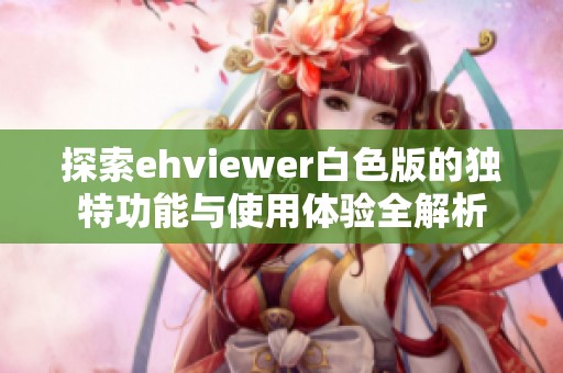 探索ehviewer白色版的独特功能与使用体验全解析