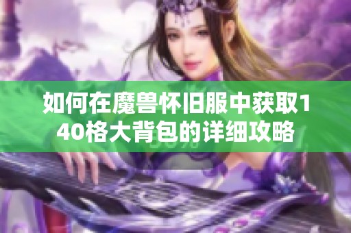 如何在魔兽怀旧服中获取140格大背包的详细攻略