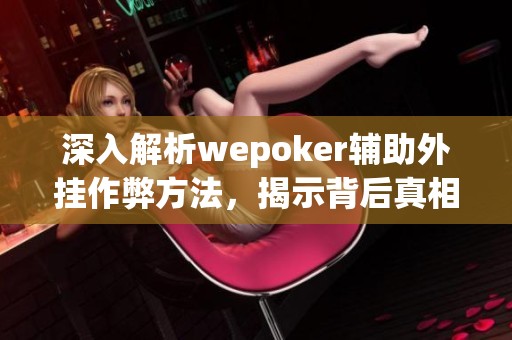 深入解析wepoker辅助外挂作弊方法，揭示背后真相