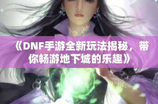 《DNF手游全新玩法揭秘，带你畅游地下城的乐趣》