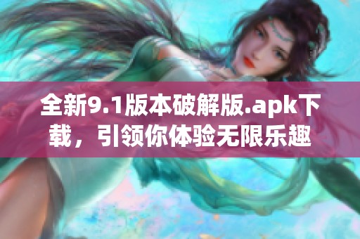 全新9.1版本破解版.apk下载，引领你体验无限乐趣